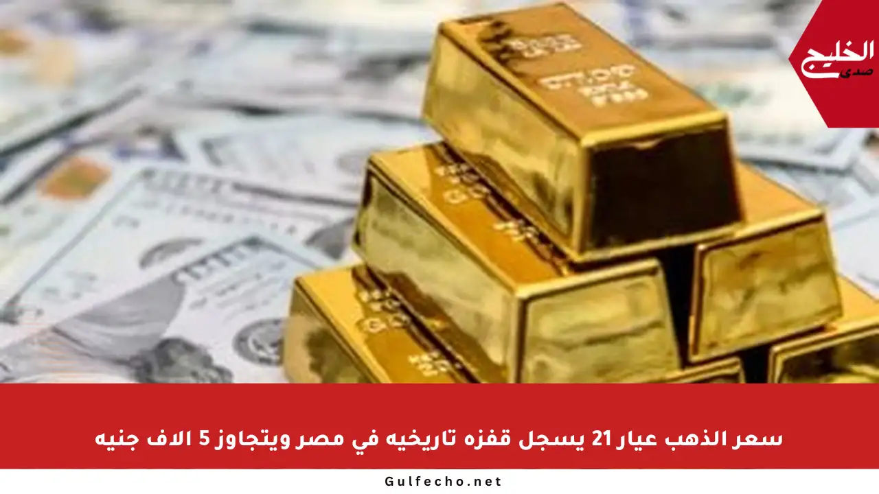 سعر الذهب عيار 21 يسجل قفزة تاريخية في مصر ويتجاوز 5 آلاف جنيه